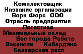 Комплектовщик › Название организации ­ Ворк Форс, ООО › Отрасль предприятия ­ Логистика › Минимальный оклад ­ 32 000 - Все города Работа » Вакансии   . Кабардино-Балкарская респ.,Нальчик г.